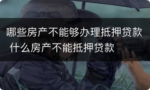 哪些房产不能够办理抵押贷款 什么房产不能抵押贷款