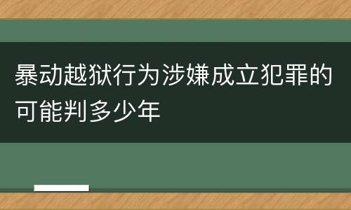 暴动越狱行为涉嫌成立犯罪的可能判多少年
