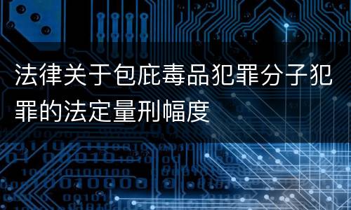 法律关于包庇毒品犯罪分子犯罪的法定量刑幅度