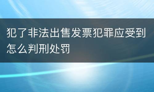 犯了非法出售发票犯罪应受到怎么判刑处罚