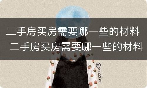 二手房买房需要哪一些的材料 二手房买房需要哪一些的材料呢