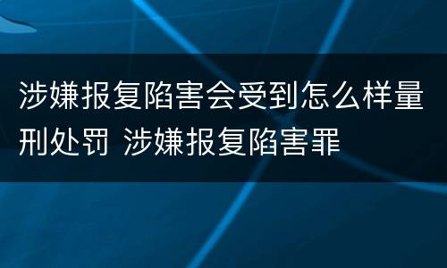 涉嫌报复陷害会受到怎么样量刑处罚 涉嫌报复陷害罪