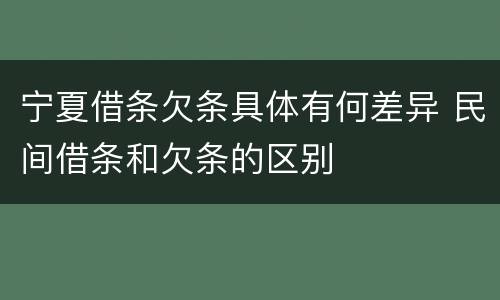 宁夏借条欠条具体有何差异 民间借条和欠条的区别