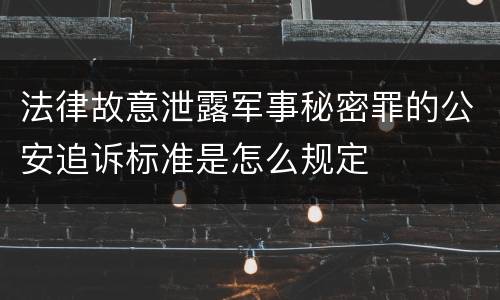 法律故意泄露军事秘密罪的公安追诉标准是怎么规定