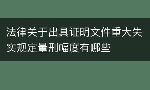 法律关于出具证明文件重大失实规定量刑幅度有哪些
