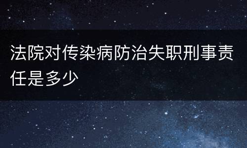 法院对传染病防治失职刑事责任是多少