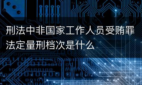 刑法中非国家工作人员受贿罪法定量刑档次是什么