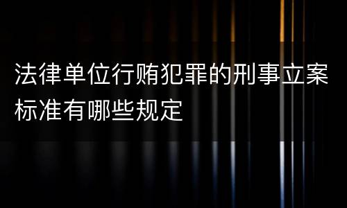 法律单位行贿犯罪的刑事立案标准有哪些规定