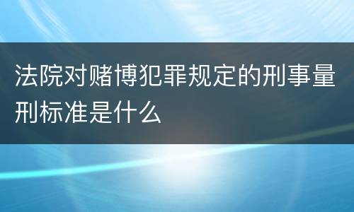 法院对赌博犯罪规定的刑事量刑标准是什么