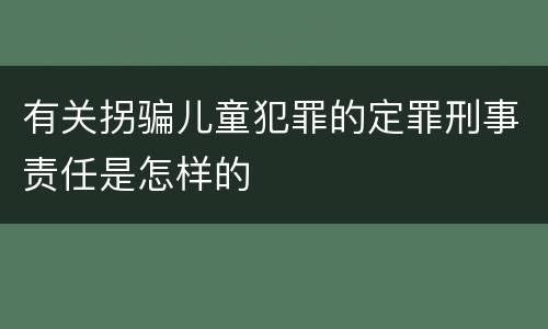有关拐骗儿童犯罪的定罪刑事责任是怎样的