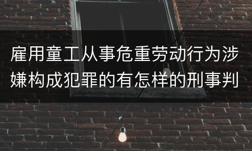 雇用童工从事危重劳动行为涉嫌构成犯罪的有怎样的刑事判罚