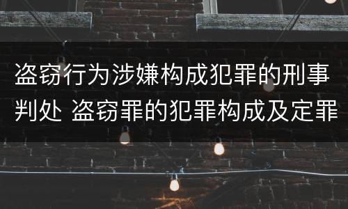 盗窃行为涉嫌构成犯罪的刑事判处 盗窃罪的犯罪构成及定罪处罚