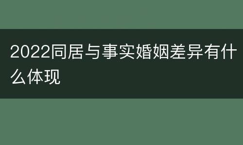 2022同居与事实婚姻差异有什么体现
