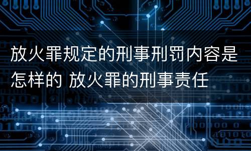 放火罪规定的刑事刑罚内容是怎样的 放火罪的刑事责任