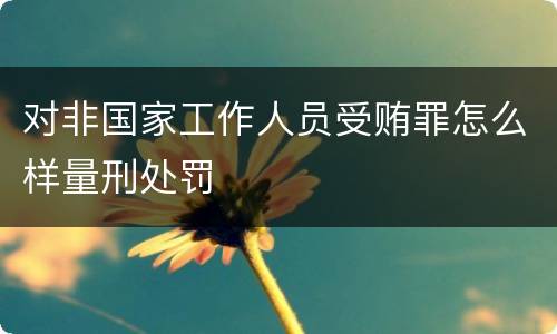 对非国家工作人员受贿罪怎么样量刑处罚