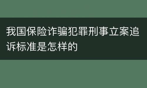 我国保险诈骗犯罪刑事立案追诉标准是怎样的