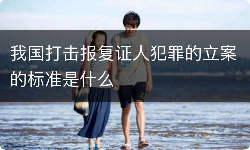 我国打击报复证人犯罪的立案的标准是什么