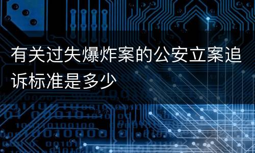 有关过失爆炸案的公安立案追诉标准是多少