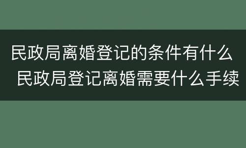 民政局离婚登记的条件有什么 民政局登记离婚需要什么手续
