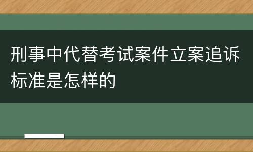 刑事中代替考试案件立案追诉标准是怎样的