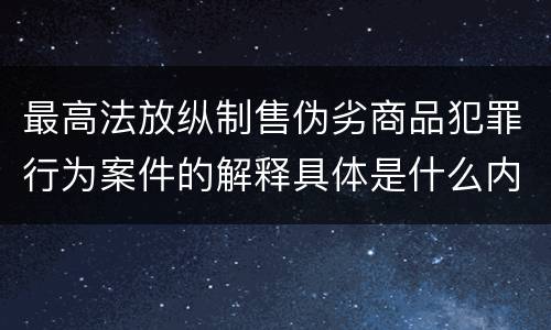 最高法放纵制售伪劣商品犯罪行为案件的解释具体是什么内容