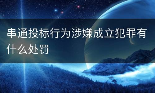 串通投标行为涉嫌成立犯罪有什么处罚