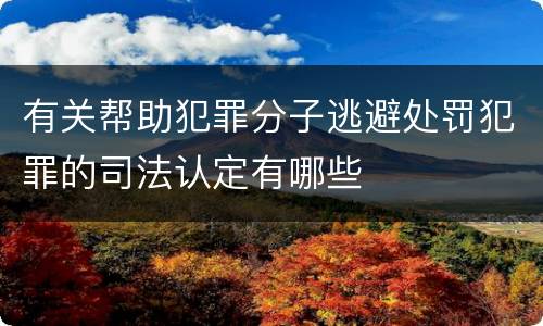 有关帮助犯罪分子逃避处罚犯罪的司法认定有哪些