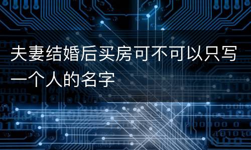 夫妻结婚后买房可不可以只写一个人的名字