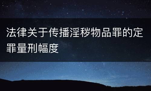 法律关于传播淫秽物品罪的定罪量刑幅度