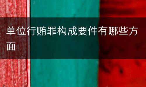 单位行贿罪构成要件有哪些方面