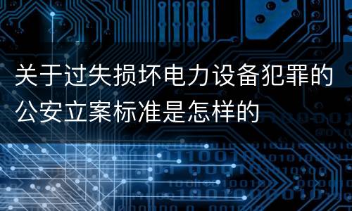 关于过失损坏电力设备犯罪的公安立案标准是怎样的