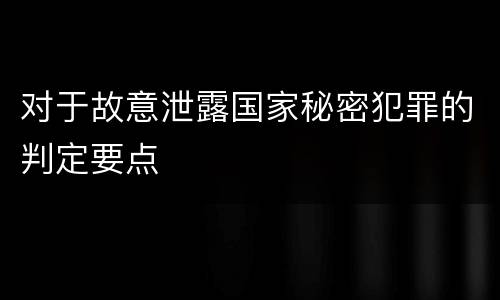 对于故意泄露国家秘密犯罪的判定要点
