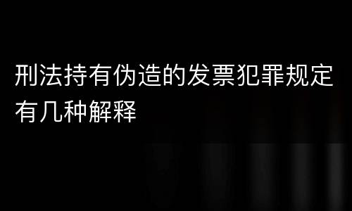 刑法持有伪造的发票犯罪规定有几种解释