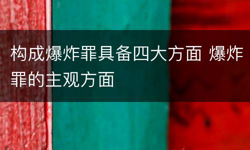 构成爆炸罪具备四大方面 爆炸罪的主观方面