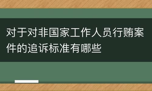 对于对非国家工作人员行贿案件的追诉标准有哪些