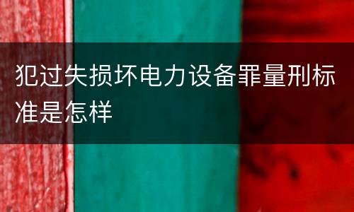犯过失损坏电力设备罪量刑标准是怎样