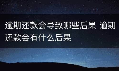 逾期还款会导致哪些后果 逾期还款会有什么后果