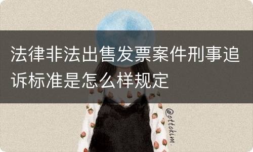 法律非法出售发票案件刑事追诉标准是怎么样规定