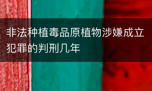 非法种植毒品原植物涉嫌成立犯罪的判刑几年