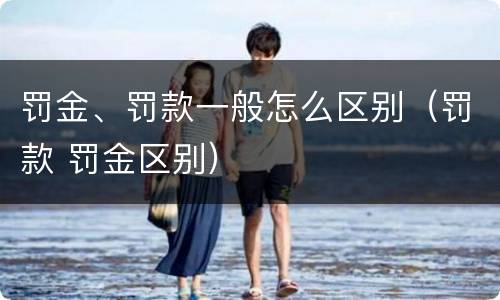 罚金、罚款一般怎么区别（罚款 罚金区别）