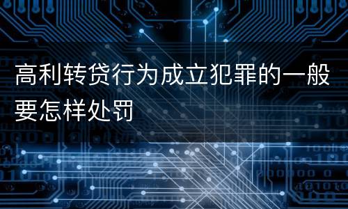 高利转贷行为成立犯罪的一般要怎样处罚