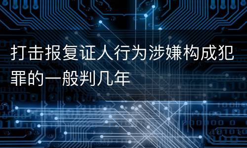 打击报复证人行为涉嫌构成犯罪的一般判几年