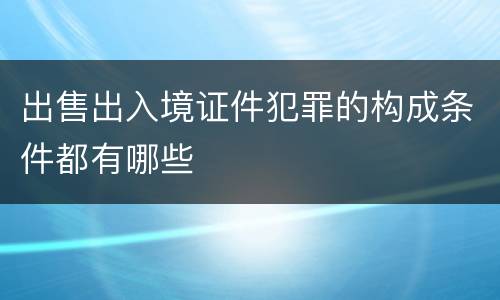 出售出入境证件犯罪的构成条件都有哪些