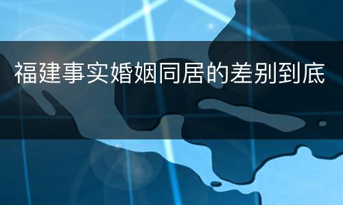 福建事实婚姻同居的差别到底