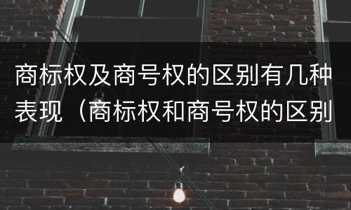商标权及商号权的区别有几种表现（商标权和商号权的区别）