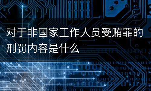 对于非国家工作人员受贿罪的刑罚内容是什么