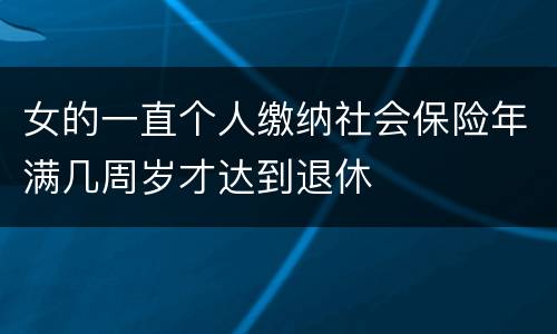 女的一直个人缴纳社会保险年满几周岁才达到退休