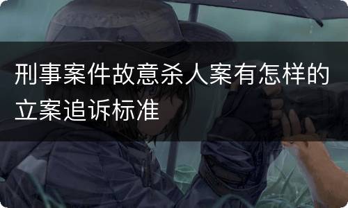 刑事案件故意杀人案有怎样的立案追诉标准