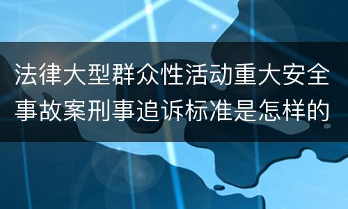 法律大型群众性活动重大安全事故案刑事追诉标准是怎样的