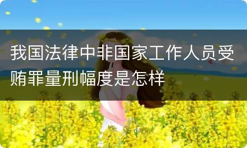 我国法律中非国家工作人员受贿罪量刑幅度是怎样